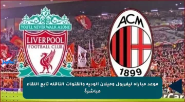 موعد مباراة ليفربول وميلان الودية والقنوات الناقلة تابع اللقاء مباشرةً
